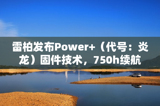 雷柏发布Power+(代号:炎龙)固件技术,750h续航、≤0.225ms无线按键速度创新高 雷柏发布Power+(代号:炎龙)固件技术,750h续航、≤0.225ms无线按键速度创新高