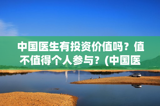 中国医生有投资价值吗？值不值得个人参与？(中国医生有投资价值吗)