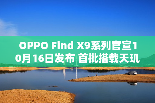 OPPO Find X9系列官宣10月16日发布 首批搭载天玑9500