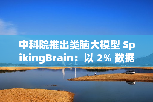 中科院推出类脑大模型 SpikingBrain：以 2% 数据实现百倍速度突破