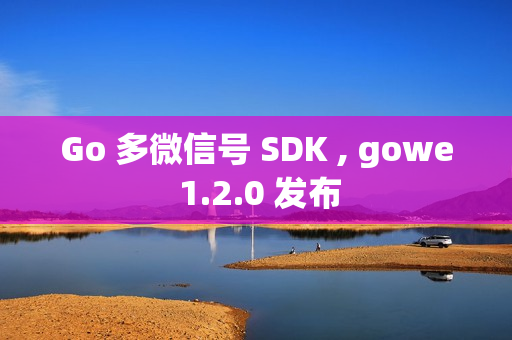 Go 多微信号 SDK , gowe 1.2.0 发布