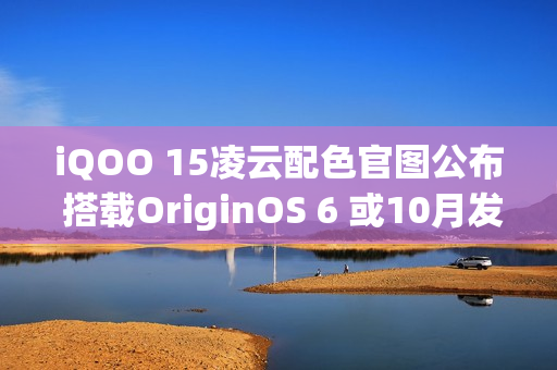iQOO 15凌云配色官图公布 搭载OriginOS 6 或10月发布