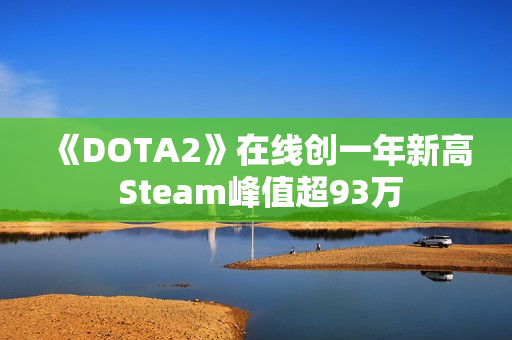 《DOTA2》在线创一年新高 Steam峰值超93万