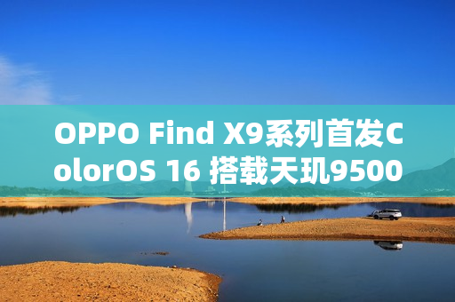 OPPO Find X9系列首发ColorOS 16 搭载天玑9500心片