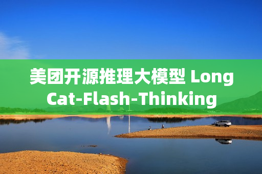 美团开源推理大模型 LongCat-Flash-Thinking