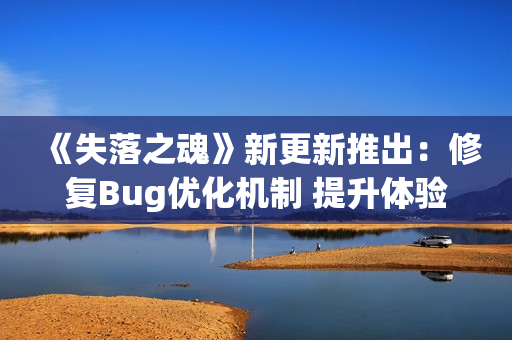 《失落之魂》新更新推出：修复Bug优化机制 提升体验