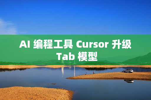 AI 编程工具 Cursor 升级 Tab 模型