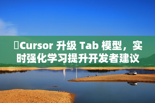 ​Cursor 升级 Tab 模型，实时强化学习提升开发者建议精准度