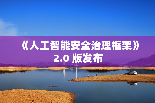 《人工智能安全治理框架》2.0 版发布