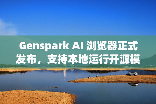 Genspark AI 浏览器正式发布,支持本地运行开源模型 Genspark AI 浏览器正式发布,支持本地运行开源模型