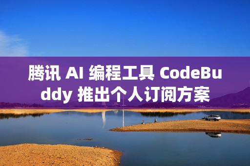 腾讯 AI 编程工具 CodeBuddy 推出个人订阅方案