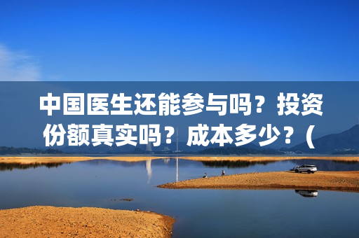 中国医生还能参与吗？投资份额真实吗？成本多少？(中国医生还能参军吗)