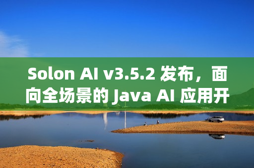 Solon AI v3.5.2 发布，面向全场景的 Java AI 应用开发框架