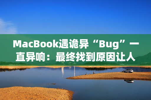 MacBook遇诡异“Bug”一直异响:最终找到原因让人哭笑不得 MacBook遇诡异“Bug”一直异响:最终找到原因让人哭笑不得