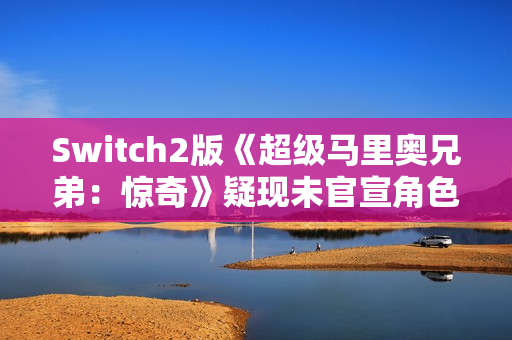 Switch2版《超级马里奥兄弟:惊奇》疑现未官宣角色 Switch2版《超级马里奥兄弟:惊奇》疑现未官宣角色