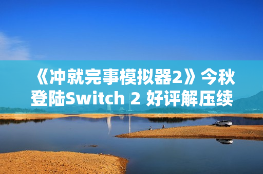 《冲就完事模拟器2》今秋登陆Switch 2 好评解压续篇
