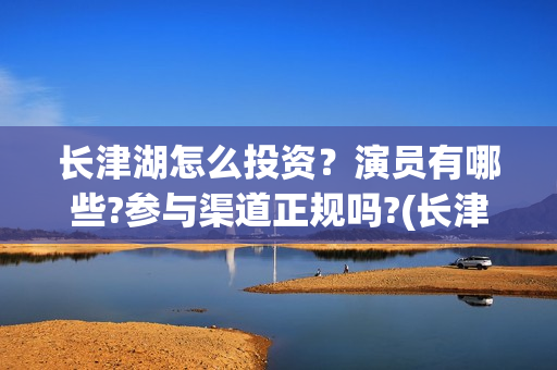 长津湖怎么投资？演员有哪些?参与渠道正规吗?(长津湖哪里投资)