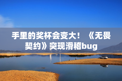手里的奖杯会变大！ 《无畏契约》突现滑稽bug