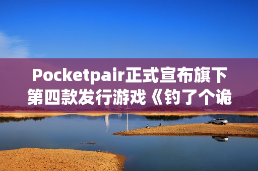 Pocketpair正式宣布旗下第四款发行游戏《钓了个诡》！