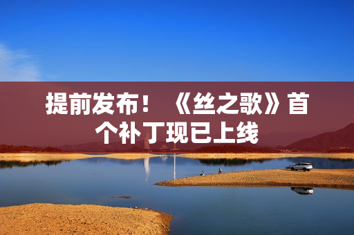 提前发布！ 《丝之歌》首个补丁现已上线