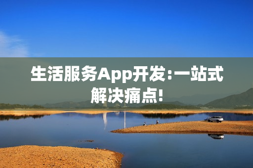 生活服务App开发:一站式解决痛点!