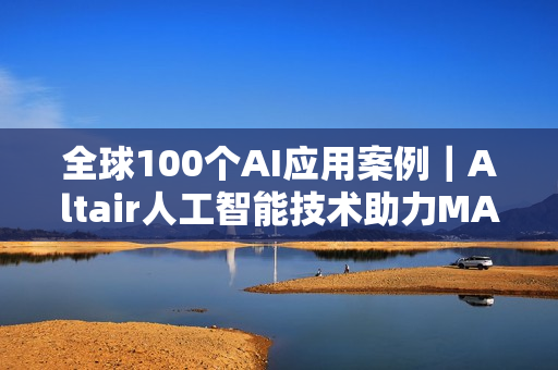 全球100个AI应用案例|Altair人工智能技术助力MABE预测消费者行为 全球100个AI应用案例|Altair人工智能技术助力MABE预测消费者行为