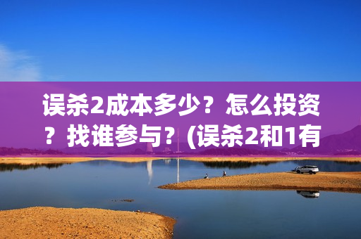 误杀2成本多少？怎么投资？找谁参与？(误杀2和1有联系吗)