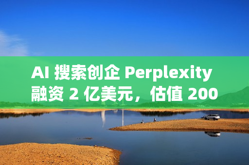 AI 搜索创企 Perplexity 融资 2 亿美元，估值 200 亿美元