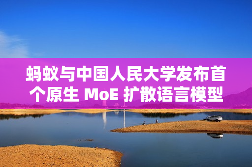 蚂蚁与中国人民大学发布首个原生 MoE 扩散语言模型