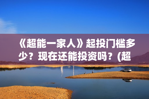 《超能一家人》起投门槛多少？现在还能投资吗？(超能一家人电影免费观看完整版高清)
