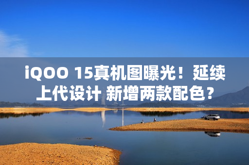 iQOO 15真机图曝光！延续上代设计 新增两款配色？