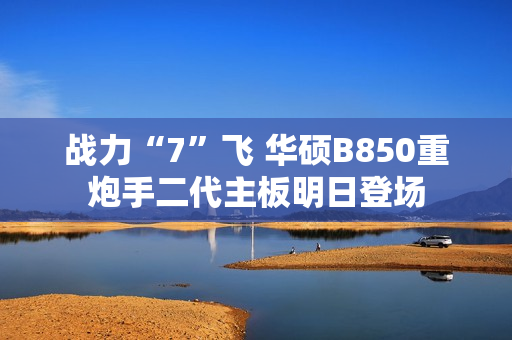 战力“7”飞 华硕B850重炮手二代主板明日登场