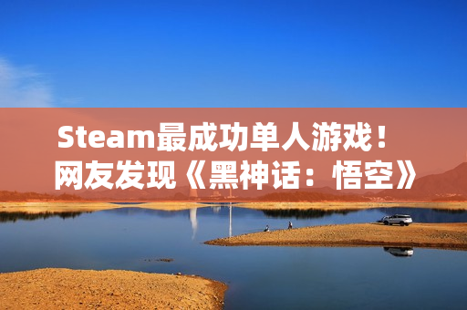 Steam最成功单人游戏！ 网友发现《黑神话：悟空》入选吉尼斯记录