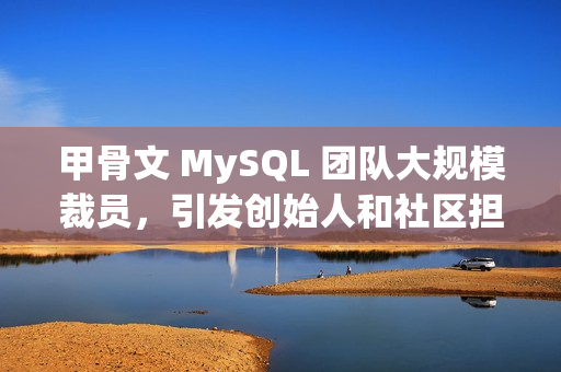 甲骨文 MySQL 团队大规模裁员,引发创始人和社区担忧 甲骨文 MySQL 团队大规模裁员,引发创始人和社区担忧
