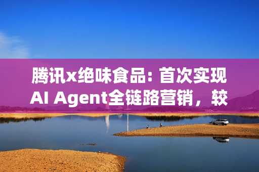 腾讯x绝味食品: 首次实现AI Agent全链路营销，较人工组实现3.1倍业绩突破