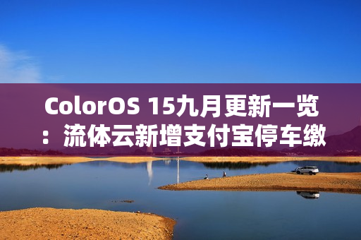 ColorOS 15九月更新一览：流体云新增支付宝停车缴费