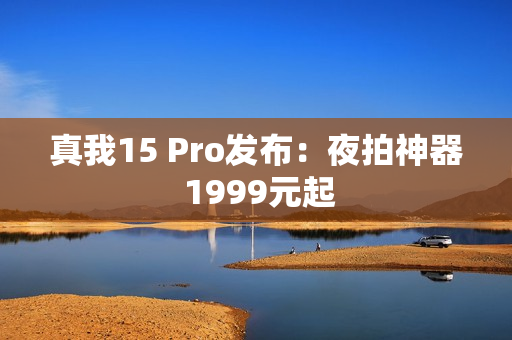 真我15 Pro发布：夜拍神器 1999元起