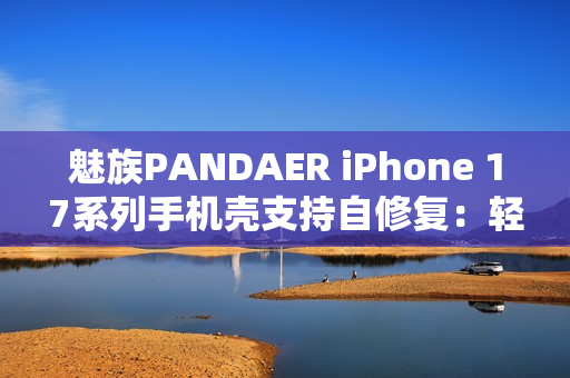 魅族PANDAER iPhone 17系列手机壳支持自修复：轻微痕迹会自愈