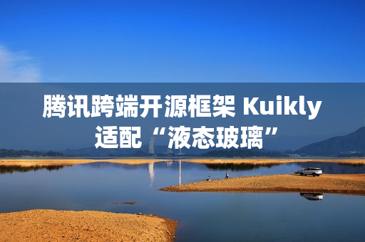 腾讯跨端开源框架 Kuikly 适配“液态玻璃”