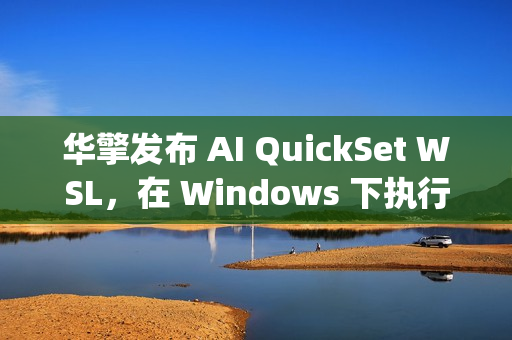 华擎发布 AI QuickSet WSL，在 Windows 下执行 Linux AI Apps