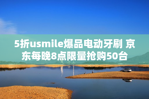 5折usmile爆品电动牙刷 京东每晚8点限量抢购50台