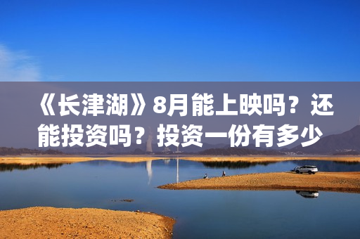 《长津湖》8月能上映吗？还能投资吗？投资一份有多少分红？(《长津湖 》)