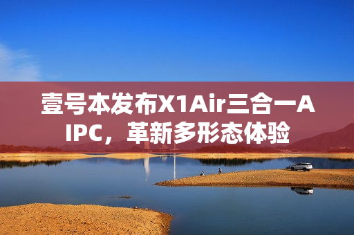 壹号本发布X1Air三合一AIPC，革新多形态体验