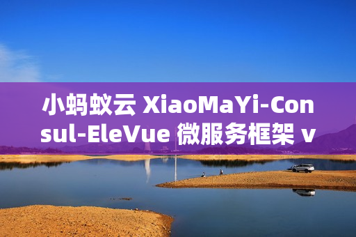 小蚂蚁云 XiaoMaYi-Consul-EleVue 微服务框架 v1.0.0 发布