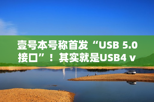 壹号本号称首发“USB 5.0接口”！其实就是USB4 v2