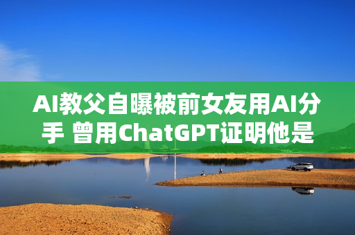 AI教父自曝被前女友用AI分手 曾用ChatGPT证明他是“卑鄙小人” AI教父自曝被前女友用AI分手 曾用ChatGPT证明他是“卑鄙小人”