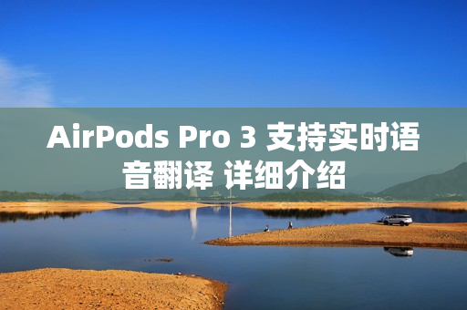 AirPods Pro 3 支持实时语音翻译 详细介绍
