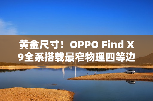 黄金尺寸！OPPO Find X9全系搭载最窄物理四等边屏幕