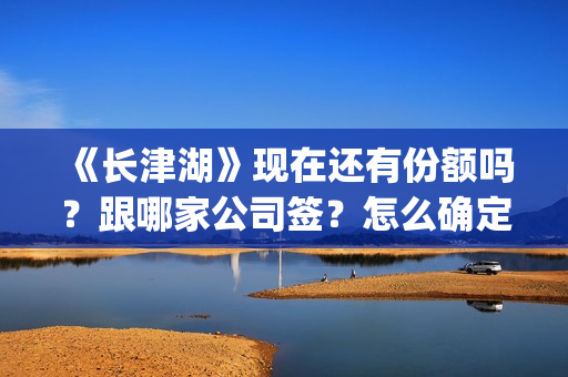 《长津湖》现在还有份额吗？跟哪家公司签？怎么确定份额是否真实？(长津湖原作)