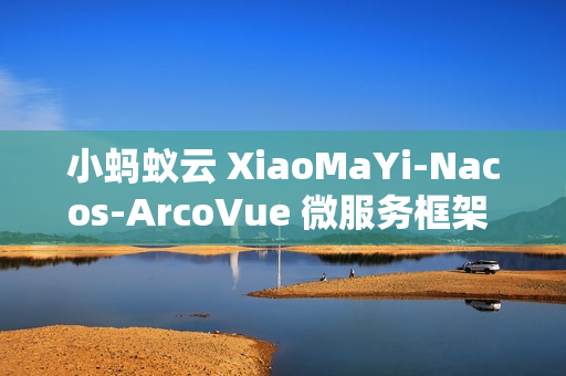 小蚂蚁云 XiaoMaYi-Nacos-ArcoVue 微服务框架 v1.0.0 发布